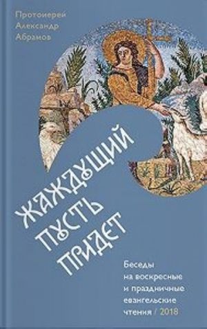 Жаждущий пусть придет. Беседы на воскресные праздничные евангельские чтения