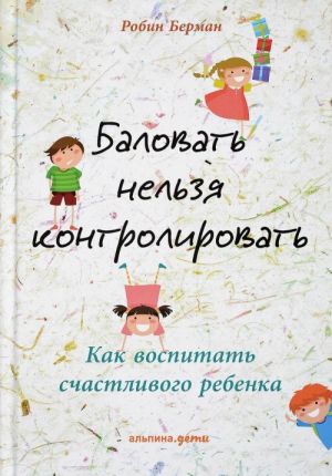 Баловать нельзя контролировать: Как воспитать счастливого ребенка