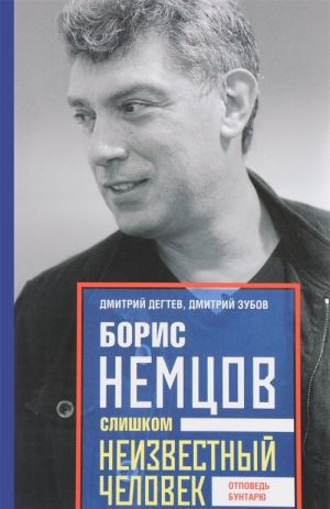 Борис Немцов. Слишком неизвестный человек. Отповедь бунтарю