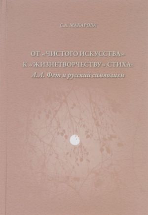 Ot "chistogo iskusstva" k "zhiznetvorchestvu" stikha. A. A. Fet i russkij simvolizm