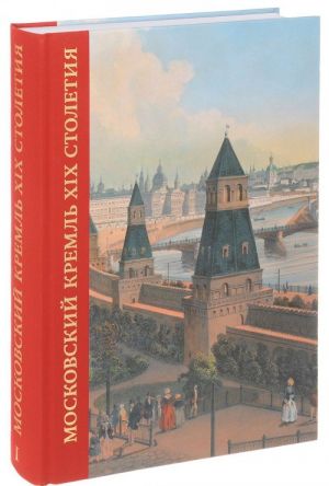 Moskovskij Kreml XIX stoletija. Drevnie svjatyni i istoricheskie pamjatniki. V 2 knigakh. Kniga 1