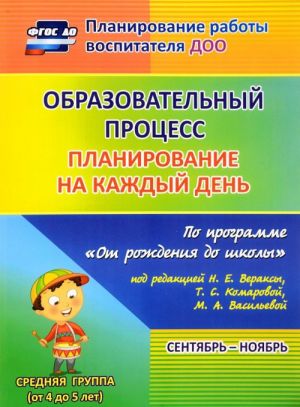 Obrazovatelnyj protsess. Planirovanie na kazhdyj den po programme "Ot rozhdenija do shkoly". Sentjabr-nojabr. Srednjaja gruppa (ot 4 do 5 let)