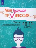 Моя будущая профессия. 10-11 класс. Тесты по профессиональной ориентации школьников