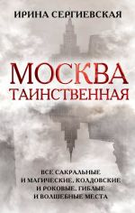 Moskva tainstvennaja. Vse sakralnye i magicheskie, koldovskie i rokovye, giblye i volshebnye mesta