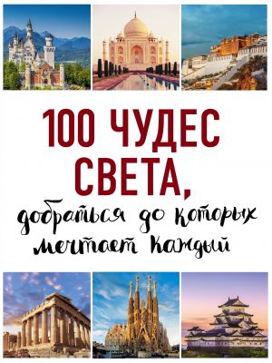 100 чудес света, добраться до которых мечтает каждый  (нов. оф. серии)