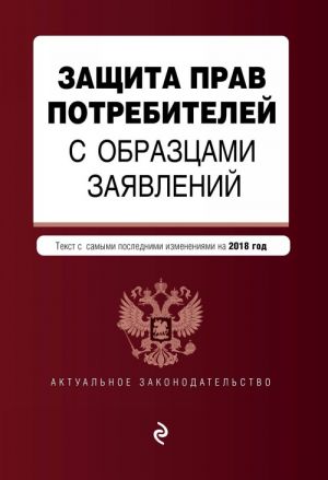 Zaschita prav potrebitelej s obraztsami zajavlenij. Tekst s samymi poslednimi izm. i dop. na 2018 g.