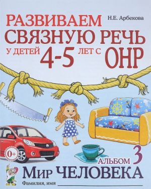 Развиваем связную речь у детей 4-5 лет с ОНР. Альбом 3. Мир человека