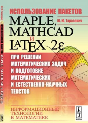 Ispolzovanie paketov Maple, Mathcad i LATEX 2? pri reshenii matematicheskikh zadach i podgotovke matematicheskikh i estestvenno-nauchnykh tekstov. Informatsionnye tekhnologii v matematike