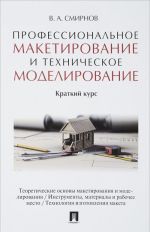 Professionalnoe maketirovanie i tekhnicheskoe modelirovanie. Kratkij kurs. Uchebnik posobie