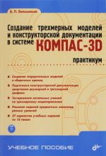 Sozdanie trekhmernykh modelej i konstruktorskoj dokumentatsii v sisteme KOMPAS-3D. Praktikum (+ DVD-ROM)