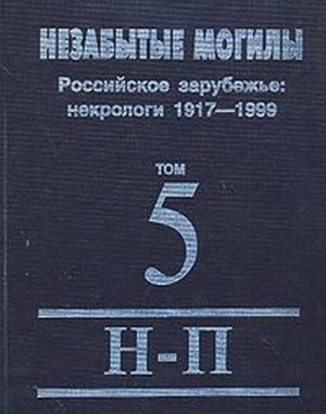 Nezabytye mogily. Rossijskoe zarubezhe. Nekrologi 1917-1999. V 6 tomakh. Tom 5. N-P