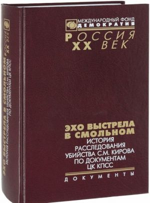 Ekho vystrela v Smolnom: Istorija rassledovanija ubijstva S. M. Kirova po dokumentam TSK KPSS