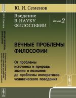 Vvedenie v nauku filosofii. Kniga 2. Vechnye problemy filosofii. Ot problemy istochnika i prirody znanija i poznanija do problemy imperativov chelovecheskogo povedenija