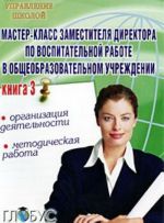 Master-klass zamestitelja direktora po vospitatelnoj rabote v obscheobrazovatelnom uchrezhdenii. Kniga 3. Organizatsija dejatelnosti, metodicheskaja rabota