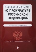 Federalnyj zakon "O prokurature Rossijskoj Federatsii". Po sostojaniju na 2017 god