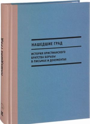 Nashedshie Grad. Istorija Khristianskogo bratstva borby v pismakh i dokumentakh