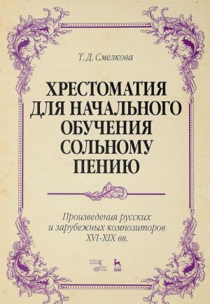 Khrestomatija dlja nachalnogo obuchenija solnomu peniju. Proizvedenija russkikh i zarubezhnykh kompozitorov XVI-XIX vv.