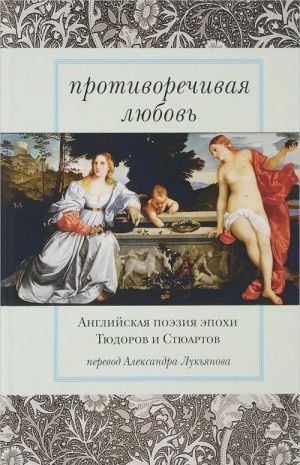 Protivorechivaja ljubov. Anglijskaja poezija epokhi Tjudorov i Stjuartov