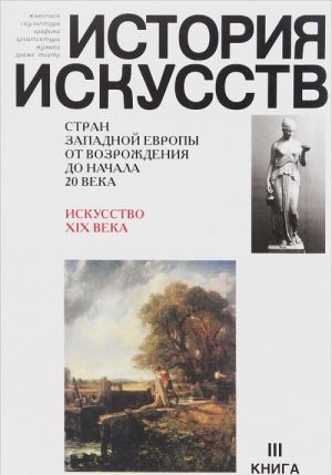 Istorija iskusstv stran Zapadnoj Evropy ot Vozrozhdenija do nachala 20 veka. Iskusstvo XIX veka. Kniga 3