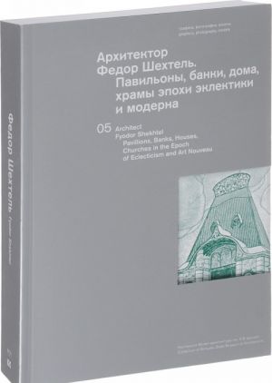 Arkhitektor Fedor Shekhtel. Pavilony, banki, doma, khramy epokhi eklektiki i moderna