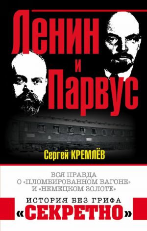 Lenin i Parvus. Vsja pravda o "plombirovannom vagone" i "nemetskom zolote"