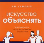 Искусство объяснять. Как сделать так, чтобы вас понимали с полуслова