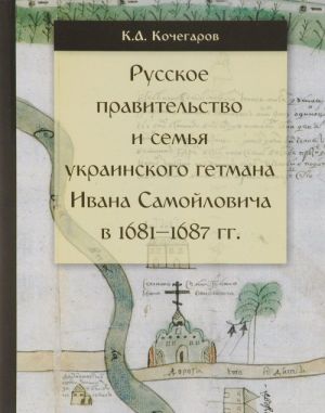 Russkoe pravitelstvo i semja ukrainskogo getmana Ivana Samojlovicha v 1681-1687 gg.