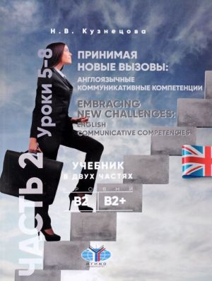 Prinimaja novye vyzovy. Anglojazychnye kommunikativnye kompetentsii. Uchebnik. V 2 chastjakh. Chast 2. Uroki 5-8. urovni V2-V2+/ Embracing New Challenges: English Communicative Competencies