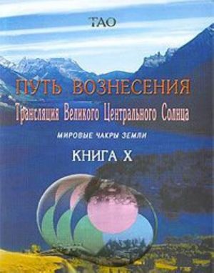 Put voznesenija. Kniga 10. Transljatsija Velikogo Tsentralnogo Solntsa. Mirovye chakry Zemli