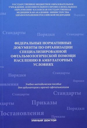 Federalnye normativnye dokumenty po organizatsii spetsializirovannoj oftalmologicheskoj pomoschi naseleniju v statsionarnykh uslovijakh. Uchebno-metodicheskoe posobie