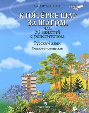 К пятерке шаг за шагом, или 50 занятий с репетитором. Русский язык. Справочные материалы