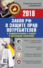 Закон РФ "О защите прав потребителей" с комментариями к закону и образцами заявлений на 2018 год