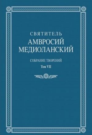 Святитель Амвросий Медиоланский. Собрание творений: на латинском и русском языках. Том VII