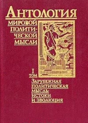 Антология мировой политической мысли. В пяти томах. Том I. Зарубежная политическая мысль: истоки и эволюция