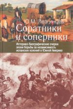 Соратники и соперники. Историко-биографические очерки эпохи борьбы за независимость испанских колоний в Южной Америке