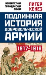 Подлинная история Добровольческой армии. 1917-1918