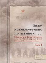 Pishu iskljuchitelno po pamjati... Komandiry Krasnoj Armii o katastrofe pervykh dnej Velikoj Otechestvennoj vojny. V 2 tomakh. Tom 1