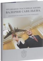 Трудная и счастливая жизнь Валерия Савельева, описанная им самим для своих потомк