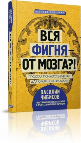 Vsja fignja - ot mozga?! Prostaja psikhosomatika dlja slozhnykh grazhdan