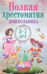 Полная хрестоматия дошкольника. 5-7 лет