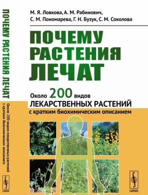 Pochemu rastenija lechat. Okolo 200 vidov lekarstvennykh rastenij s kratkim biokhimicheskim opisaniem