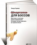 Шпаргалки для боссов. Жесткие и честные уроки управления, которые лучше выучить на чужом опыте