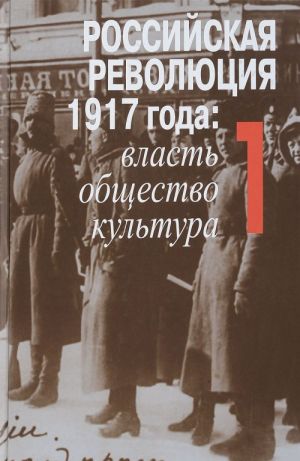 Rossijskaja revoljutsija 1917 goda. Vlast, obschestvo, kultura. V 2 tomakh. Tom 1