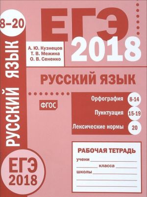 ЕГЭ 2018. Русский язык. Орфография (задания 8-14). Пунктуация (задания 15-19). Лексические нормы (задание 20). Рабочая тетрадь