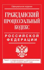 Grazhdanskij protsessualnyj kodeks Rossijskoj Federatsii: tekst s izm. i dop. na 20 nojabrja 2017 g.