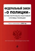 Federalnyj zakon "O politsii". Ustav patrulno-postovoj sluzhby politsii. Teksty s izm. na 2018 god