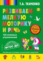 Развиваем мелкую моторику и речь. 150 игровых упражнений