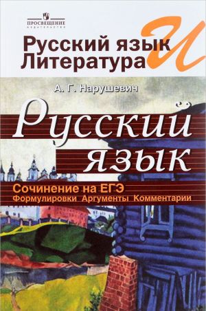 Russkij jazyk i literatura. Russkij jazyk. Sochinenie na EGE. Formulirovki. Argumenty. Kommentarii. Uchebnoe posobie