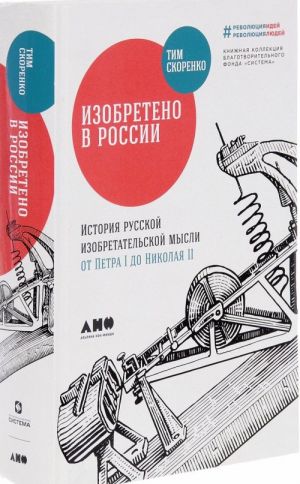 Изобретено в России. История русской изобретательской мысли от Петра I до Николая II