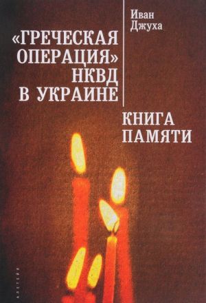 "Grecheskaja operatsija" NKVD v Ukraine. Kniga Pamjati mariupolskikh grekov. Zhertvy grecheskoj operatsii NKVD